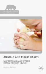 9780230249738-0230249736-Animals and Public Health: Why Treating Animals Better is Critical to Human Welfare (The Palgrave Macmillan Animal Ethics Series)