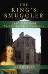 9780752450018-0752450018-The King's Smuggler: Jane Whorwood, Secret Agent to Charles I