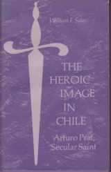 9780520022355-0520022351-The heroic image in Chile;: Arturo Prat, secular saint,