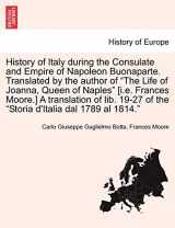 9781241436018-1241436010-History of Italy During the Consulate and Empire of Napoleon Buonaparte. Translated by the Author of "The Life of Joanna, Queen of Naples" [I.E. ... of the "Storia D'Italia Dal 1789 Al 1814."