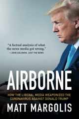 9781642936957-1642936952-Airborne: How The Liberal Media Weaponized The Coronavirus Against Donald Trump