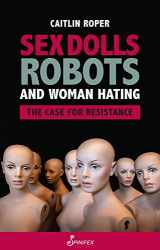 9781925950601-1925950603-Sex Dolls, Robots and Woman Hating: The Case for Resistance