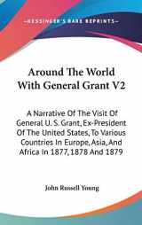 9780548136508-0548136505-Around The World With General Grant V2: A Narrative Of The Visit Of General U. S. Grant, Ex-President Of The United States, To Various Countries In Europe, Asia, And Africa In 1877, 1878 And 1879