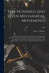 9781014498717-1014498716-Five Hundred and Seven Mechanical Movements: Embracing All Those Which Are Most Important in Dynamics, Hydraulics, Hydrostatics, Pneumatics, Steam ... Machinery: and Including Many...; 1886