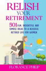 9781739620820-1739620828-Relish Your Retirement: 501 Fun, Insightful And Simple Ideas To A Blissful Retired Life For Women
