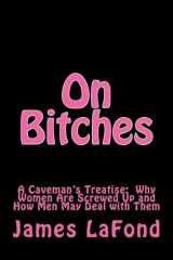 9781537374000-1537374001-On Bitches: A Caveman's Treatise: Why Women Are Screwed Up and How Men May Deal with Them