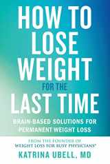 9781538709368-1538709368-How to Lose Weight for the Last Time: Brain-Based Solutions for Permanent Weight Loss
