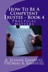 9781482072389-1482072386-How To Be A Competent Trustee - Book 4: Practical Matters