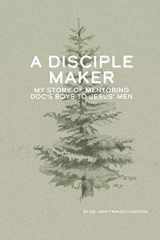 9781733535106-1733535101-A Disciple Maker: My Story of Mentoring Doc's Boys into Jesus' Men