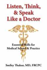 9780990951469-0990951464-Listen, Think, & Speak Like a Doctor: Essential Skills for Medical School & Practice