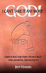 9781403353467-1403353468-God! I Can't Take it Any More: Surviving the Pain of Divorce and Marital Separation