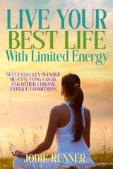 9781739023003-1739023005-LIVE YOUR BEST LIFE WITH LIMITED ENERGY: Successfully Manage ME/CFS, Long Covid, and Other Chronic Fatigue Conditions