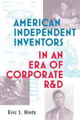 9780262542586-0262542587-American Independent Inventors in an Era of Corporate R&D (Lemelson Center Studies in Invention and Innovation series)