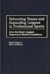 9781567201932-1567201938-Relocating Teams and Expanding Leagues in Professional Sports: How the Major Leagues Respond to Market Conditions