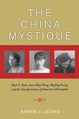 9780520244238-0520244230-The China Mystique: Pearl S. Buck, Anna May Wong, Mayling Soong, and the Transformation of American Orientalism