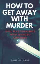 9781521245996-1521245991-HOW TO GET AWAY WITH MURDER: Evil Masterminds Who Evaded Capture