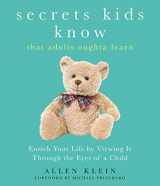 9781632280534-1632280531-Secrets Kids Know…that Adults Oughta Learn: Enriching Your Life by Viewing It Through The Eyes of a Child