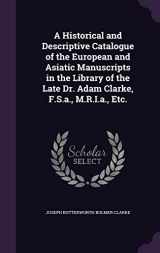 9781357878856-1357878850-A Historical and Descriptive Catalogue of the European and Asiatic Manuscripts in the Library of the Late Dr. Adam Clarke, F.S.a., M.R.I.a., Etc.