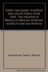 9789683650160-9683650163-Aztlán reocupada: A political and cultural history since 1945 : the influence of Mexico on Mexican American society in post war America