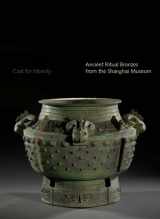 9780300207897-0300207891-Cast for Eternity: Ancient Ritual Bronzes from the Shanghai Museum
