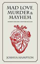 9781717495693-1717495699-Mad Love, Murder and Mayhem: Favorite English and Scottish Ballads (An Anthology of Classic Ballads, War Songs & Shanties)