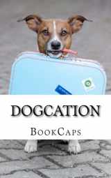 9781480053069-1480053066-Dogcation: How (and Where) to Take Your Dog on a Vacation