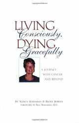 9781592981793-1592981798-Living Consciously, Dying Gracefully - A Journey with Cancer and Beyond