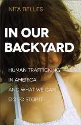 9780801018572-0801018579-In Our Backyard: Human Trafficking in America and What We Can Do to Stop It