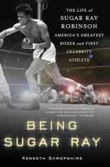 9780465078042-0465078044-Being Sugar Ray: The Life of Sugar Ray Robinson, America's Greatest Boxer and the First Celebrity Athlete