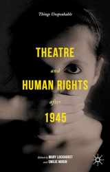 9781137362292-1137362294-Theatre and Human Rights after 1945: Things Unspeakable