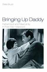 9781844571093-1844571092-Bringing Up Daddy: Fatherhood and Masculinity in Postwar Hollywood