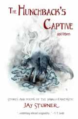 9780578586137-0578586134-The Hunchback's Captive and Others: Stories and Poems of the Darkly Fantastic