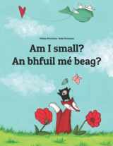 9781508900948-1508900949-Am I small? An bhfuil mé beag?: Children's Picture Book English-Irish Gaelic (Bilingual Edition/Dual Language) (Bilingual Books (English-Irish Gaelic) by Philipp Winterberg)