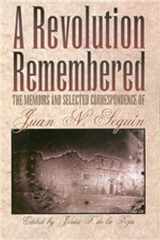 9780876111857-0876111851-A Revolution Remembered: The Memoirs and Selected Correspondence of Juan N. Seguín (Volume 20) (Fred H. and Ella Mae Moore Texas History Reprint Series)