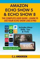 9781703899368-1703899369-Amazon Echo Show 5 & Echo Show 8 The Complete User Guide - Learn to Use Your Echo Show Like A Pro: Includes Alexa Skills, Tips and Tricks (Alexa & Echo Show Setup)