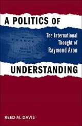 9780807135174-0807135178-A Politics of Understanding: The International Thought of Raymond Aron (Political Traditions in Foreign Policy Series)