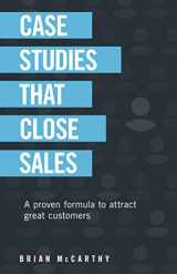 9781708162085-1708162089-Case Studies That Close Sales: A Proven Formula to Attract Great Customers