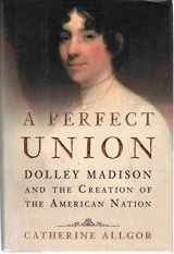 9780805073270-0805073272-A Perfect Union: Dolley Madison and the Creation of the American Nation