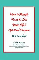 9780615581910-0615581919-How to Accept, Trust & Live Your Life's Spiritual Purpose: Am I worthy?: Empower Your Spiritual Purpose in Life