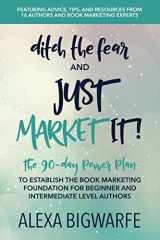9781948604819-1948604817-Ditch the Fear & Just Market It!: The 90-Day Power Plan to Establish the Book Marketing Foundation for New and Intermediate Authors