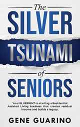 9781734315325-1734315326-The Silver Tsunami of Seniors: Your BLUEPRINT to starting a Residential Assisted Living business that creates residual income and builds a legacy
