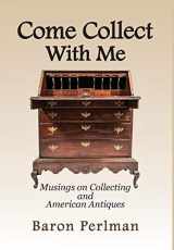 9781949085099-1949085090-Come Collect With Me: Musings on Collecting and American Antiques