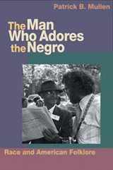 9780252074868-0252074866-The Man Who Adores the Negro: Race and American Folklore