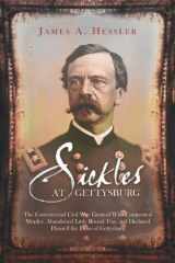 9781932714845-1932714847-Sickles at Gettysburg: The Controversial Civil War General Who Committed Murder, Abandoned Little Round Top, and Declared Himself the Hero of Gettysburg