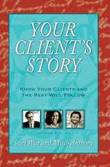 9780972752367-0972752366-Your Client's Story: Know Your Clients and the Rest Will Follow