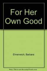 9780385126502-0385126506-For Her Own Good: 150 Years of the Experts' Advice to Women