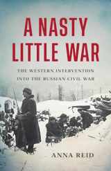 9781541619661-1541619668-A Nasty Little War: The Western Intervention into the Russian Civil War