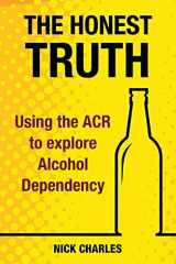 9781911121947-1911121944-The Honest Truth: Using the ACR to explore Alcohol Dependency (Alcohol Recovery)