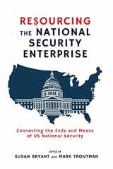 9781621966241-1621966240-Resourcing the National Security Enterprise: Connecting the Ends and Means of US National Security (Rapid Communications in Conflict & Security Series)
