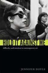 9780822353027-0822353024-Hold It Against Me: Difficulty and Emotion in Contemporary Art